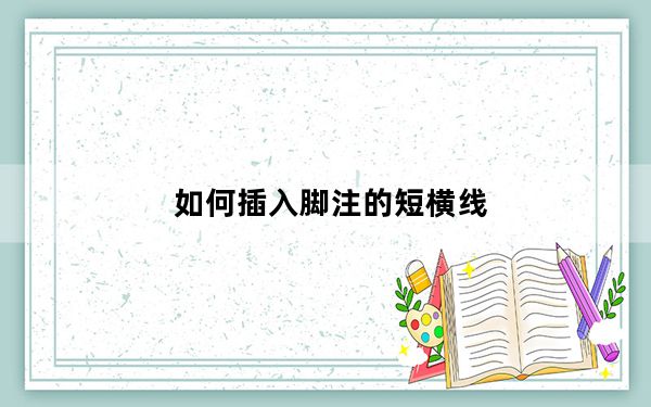 如何插入脚注的短横线_如何插入脚注