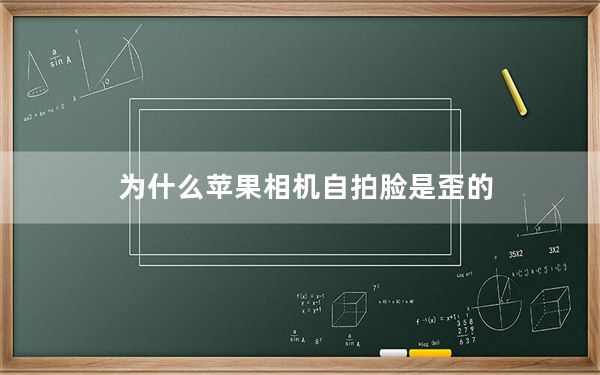 为什么苹果相机自拍脸是歪的_为什么苹果相机自拍脸是歪的