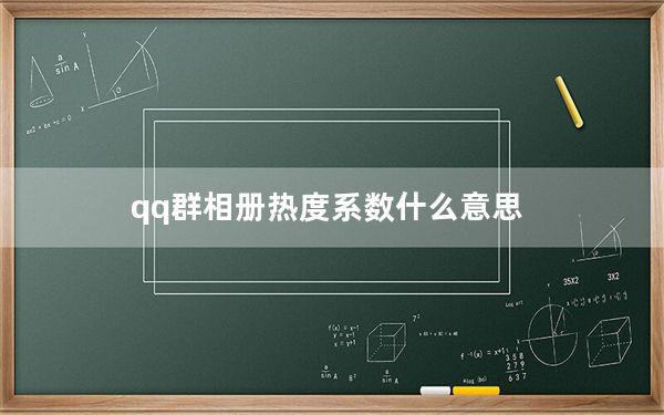 qq群相册热度系数什么意思_qq群相册热度系数是怎么算的