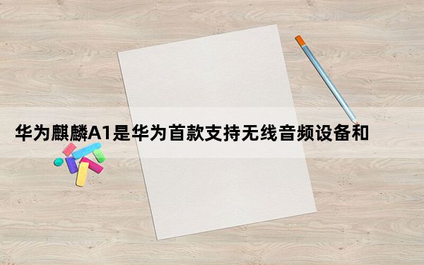 华为麒麟A1是华为首款支持无线音频设备和智能手表的可穿戴芯片