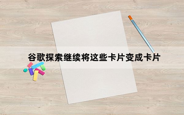 谷歌探索继续将这些卡片变成卡片