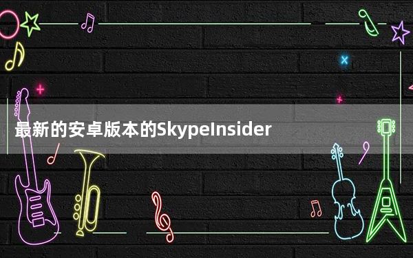 最新的安卓版本的SkypeInsider也包含了一些bug修复和改进