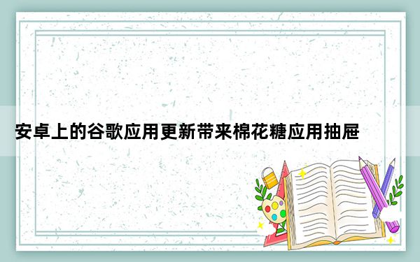 安卓上的谷歌应用更新带来棉花糖应用抽屉 主屏幕搜索