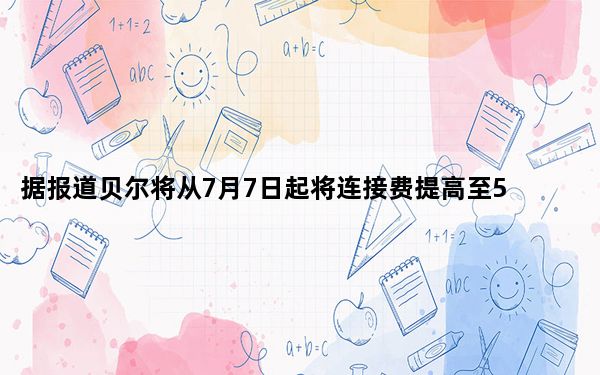 据报道贝尔将从7月7日起将连接费提高至50美元