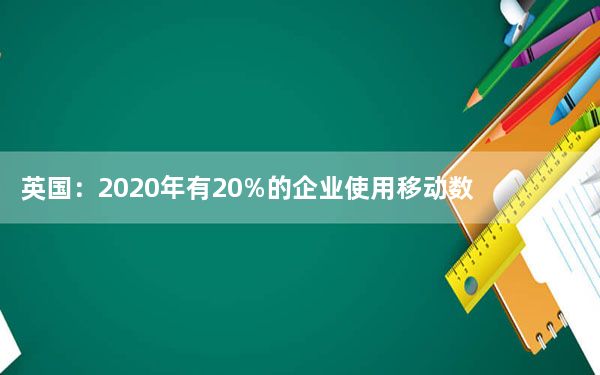 英国：2020年有20%的企业使用移动数据维持运营