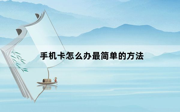 手机卡怎么办最简单的方法_手机卡怎么办