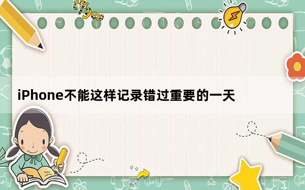 iPhone不能这样记录错过重要的一天