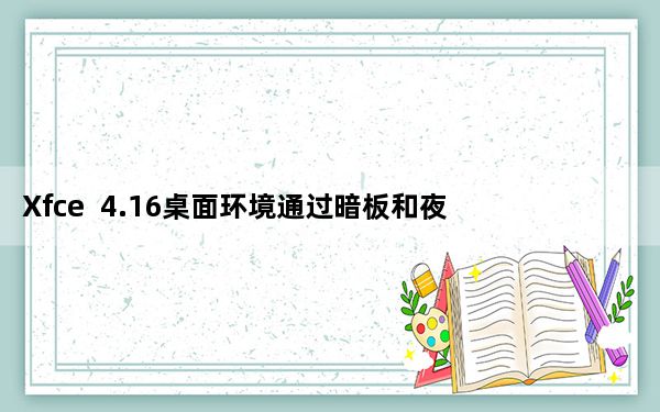 Xfce  4.16桌面环境通过暗板和夜灯进入开发阶段