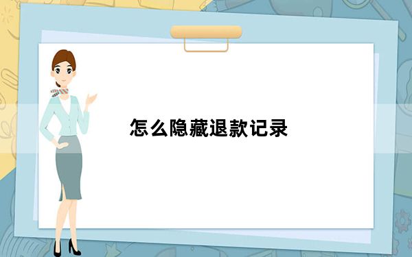 怎么隐藏退款记录_如何隐藏退款记录