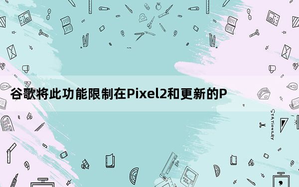 谷歌将此功能限制在Pixel2和更新的Pixel设备上