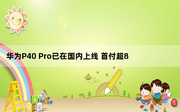 华为P40 Pro已在国内上线 首付超8万
