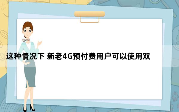 这种情况下 新老4G预付费用户可以使用双数据