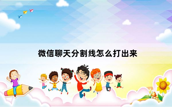 微信聊天分割线怎么打出来_微信聊天分割线怎么打出来