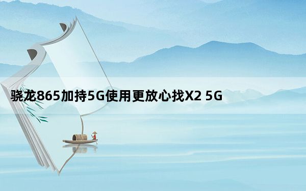 骁龙865加持5G使用更放心找X2 5G评测