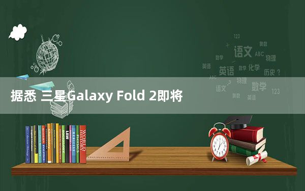 据悉 三星Galaxy Fold 2即将进入量产