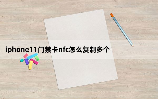 iphone11门禁卡nfc怎么复制多个_iphone11nfc功能怎么设置门禁卡