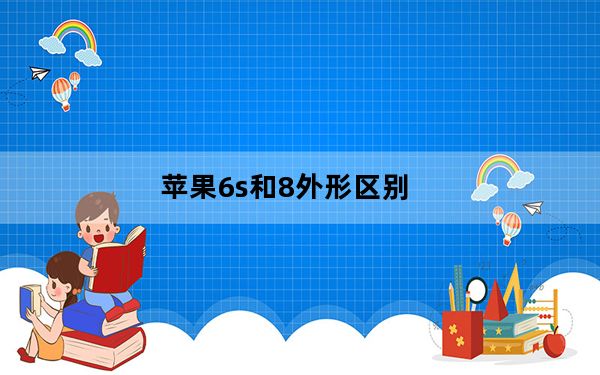 苹果6s和8外形区别_苹果6与8外形的区别
