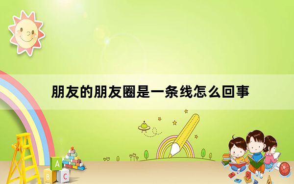 朋友的朋友圈是一条线怎么回事_看对方朋友圈是一条线