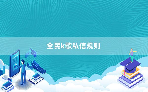 全民k歌私信规则_全民k歌私信规则
