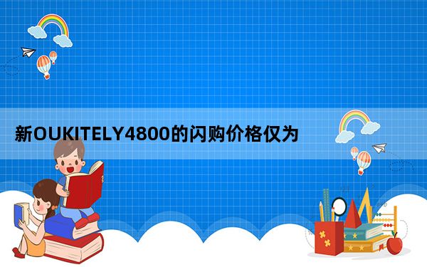 新OUKITELY4800的闪购价格仅为199.99美元