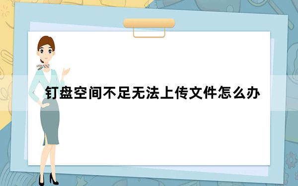 钉盘空间不足无法上传文件怎么办_钉盘空间不足无法上传