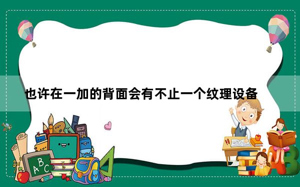 也许在一加的背面会有不止一个纹理设备