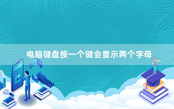 电脑键盘按一个键会显示两个字母_电脑键盘按一个键出来两个字母