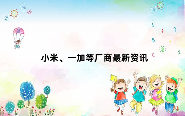 小米、一加等厂商最新资讯