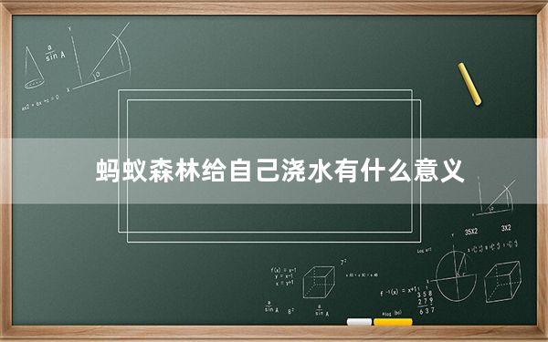 蚂蚁森林给自己浇水有什么意义_蚂蚁森林互相浇水的意义