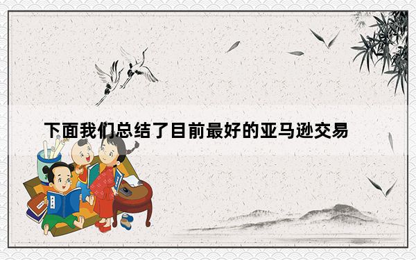 下面我们总结了目前最好的亚马逊交易
