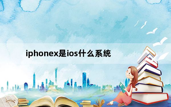 iphonex是ios什么系统_苹果xs是ios11的系统吗