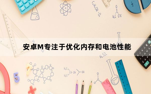 安卓M专注于优化内存和电池性能