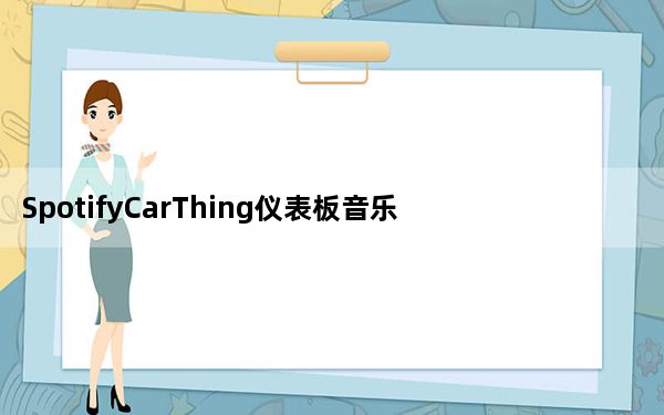 SpotifyCarThing仪表板音乐控制器有好有坏消息