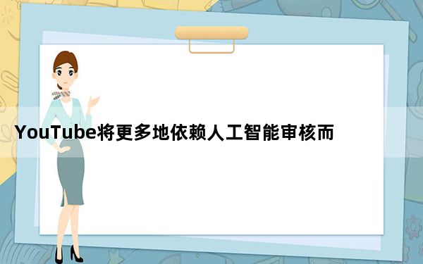 YouTube将更多地依赖人工智能审核而人类审查员却不能来办公室