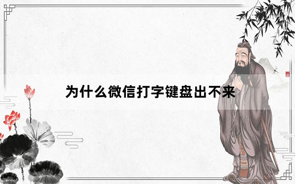 为什么微信打字键盘出不来_微信打字键盘出不来