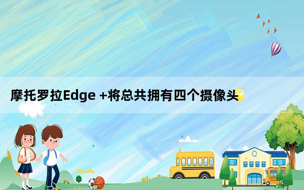 摩托罗拉Edge +将总共拥有四个摄像头