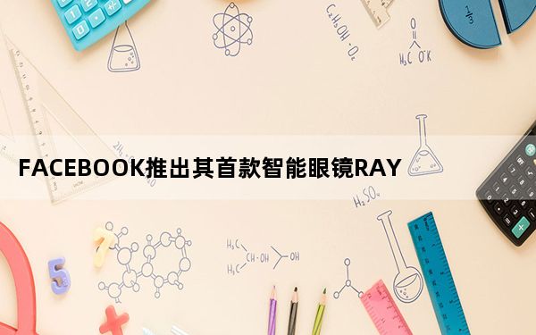 FACEBOOK推出其首款智能眼镜RAYBANSTORIES