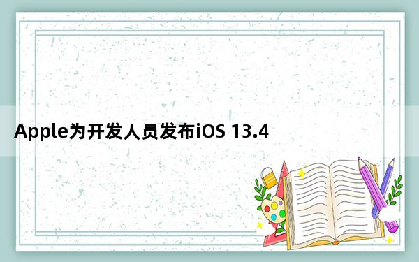 Apple为开发人员发布iOS 13.4 beta 5更新