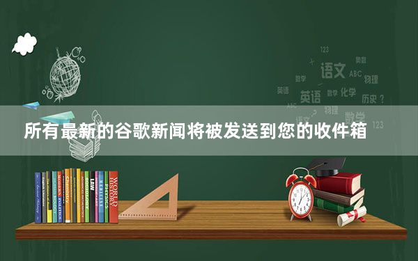 所有最新的谷歌新闻将被发送到您的收件箱