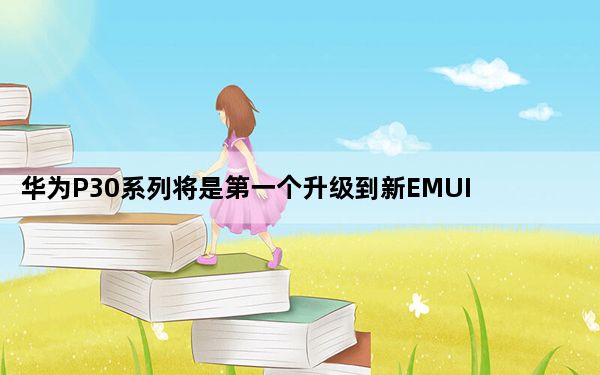 华为P30系列将是第一个升级到新EMUI10操作系统的人