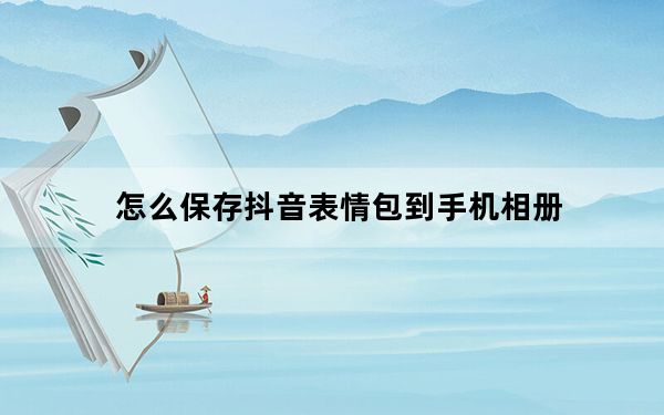 怎么保存抖音表情包到手机相册_怎么保存抖音表情包