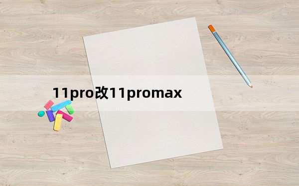 11pro改11promax_苹果11和11max区别