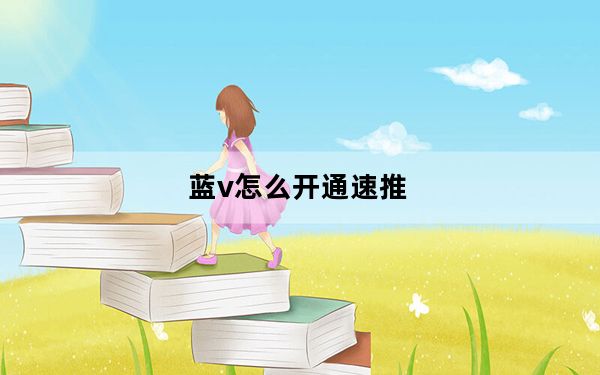 蓝v怎么开通速推_蓝v怎么开通
