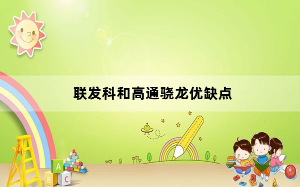 联发科和高通骁龙优缺点_联发科与高通骁龙区别