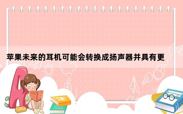 苹果未来的耳机可能会转换成扬声器并具有更好的声音隔离