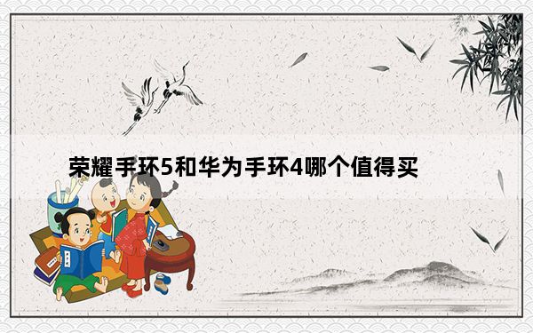 荣耀手环5和华为手环4哪个值得买_华为荣耀手环4和5有什么区别