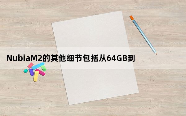 NubiaM2的其他细节包括从64GB到128GB的内存选项