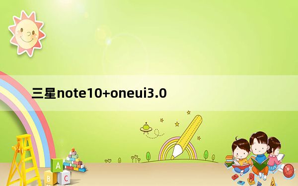 三星note10+oneui3.0_三星Galaxy Note 9获得第五届安卓10 OneUI 2.0 BETA
