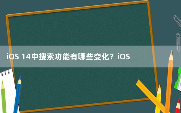 iOS 14中搜索功能有哪些变化？iOS 14好用吗？