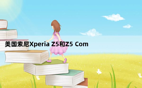 美国索尼Xperia Z5和Z5 Compact没有指纹识别器